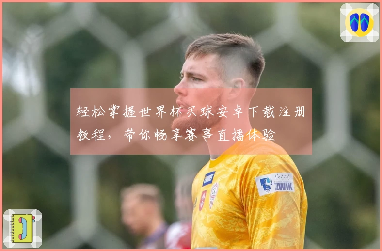 轻松掌握世界杯买球安卓下载注册教程,带你畅享赛事直播体验