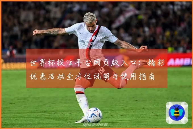 世界杯投注平台网页版入口：精彩优惠活动全方位说明与使用指南