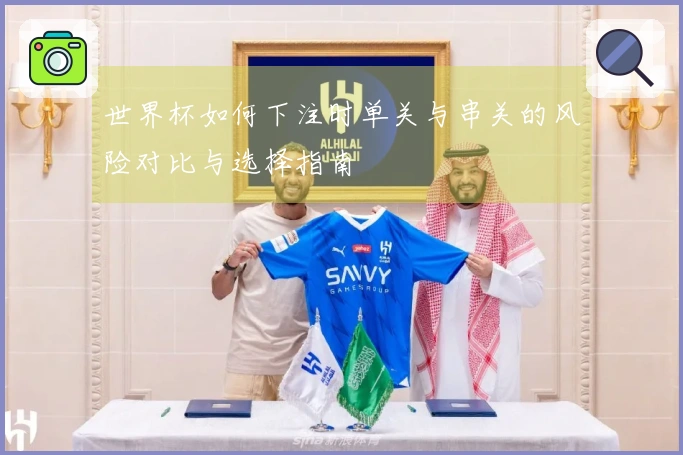世界杯如何下注时单关与串关的风险对比与选择指南