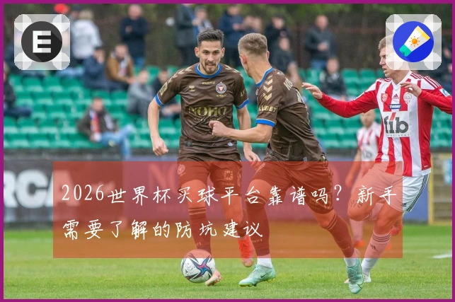 2026世界杯买球平台靠谱吗？新手需要了解的防坑建议