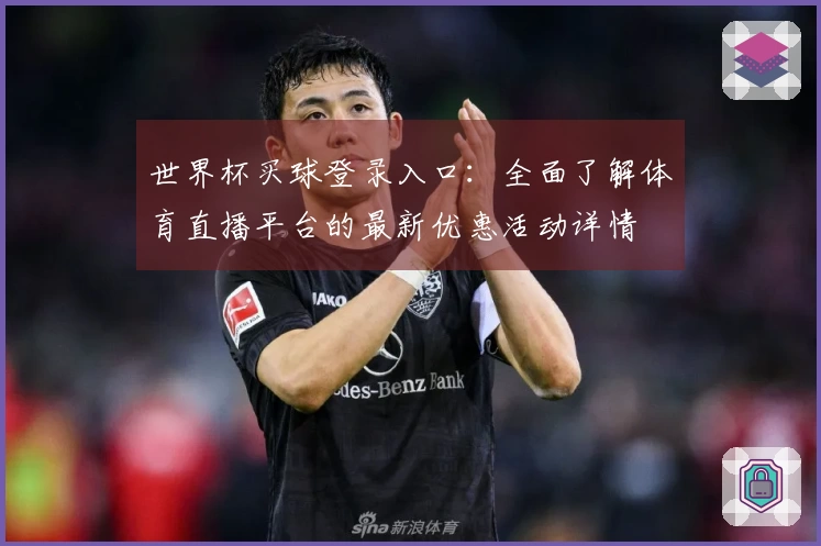 世界杯买球登录入口：全面了解体育直播平台的最新优惠活动详情