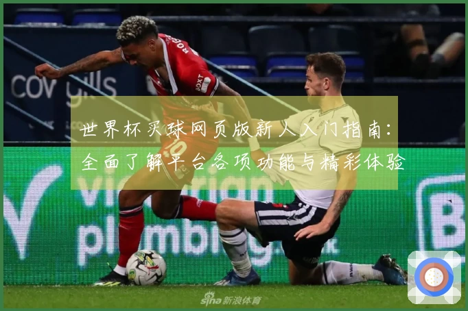 世界杯买球网页版新人入门指南：全面了解平台各项功能与精彩体验
