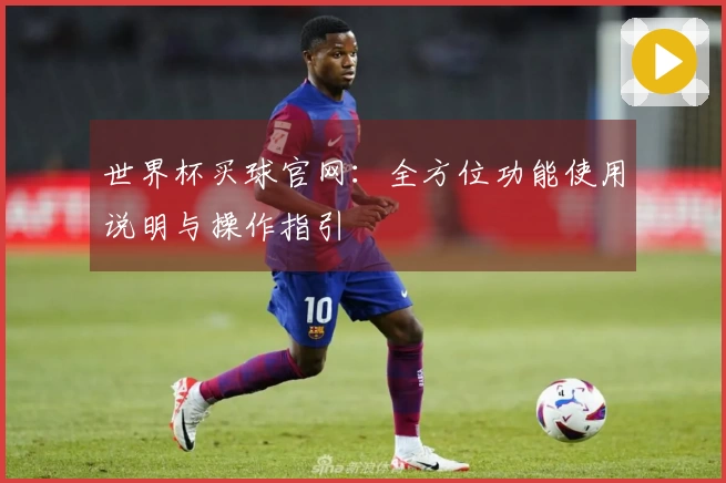 世界杯买球官网:全方位功能使用说明与操作指引