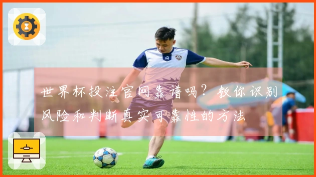 世界杯投注官网靠谱吗？教你识别风险和判断真实可靠性的方法