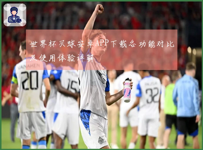 世界杯买球安卓APP下载各功能对比及使用体验详解