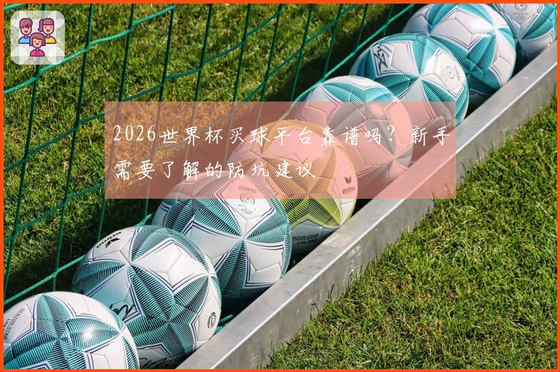 2026世界杯买球平台靠谱吗？新手需要了解的防坑建议