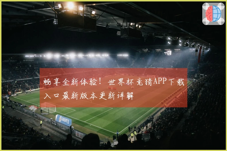 畅享全新体验!世界杯竞猜APP下载入口最新版本更新详解