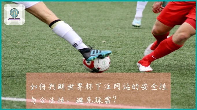 如何判断世界杯下注网站的安全性与合法性，避免踩雷？