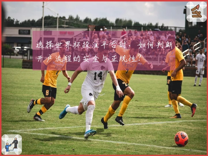 选择世界杯投注平台时，如何判断开户流程的安全与正规性？