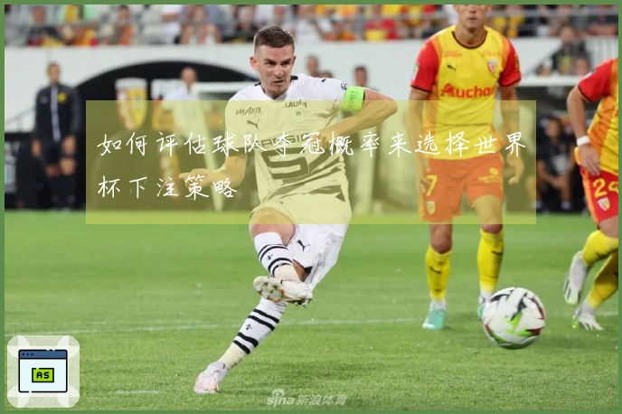 如何评估球队夺冠概率来选择世界杯下注策略