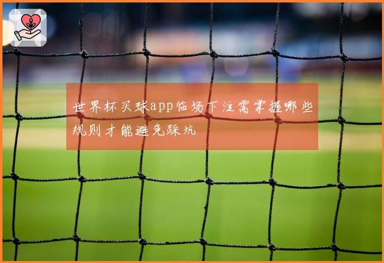 世界杯买球app临场下注需掌握哪些规则才能避免踩坑