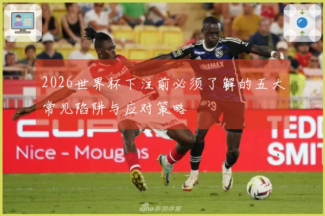 2026世界杯下注前必须了解的五大常见陷阱与应对策略