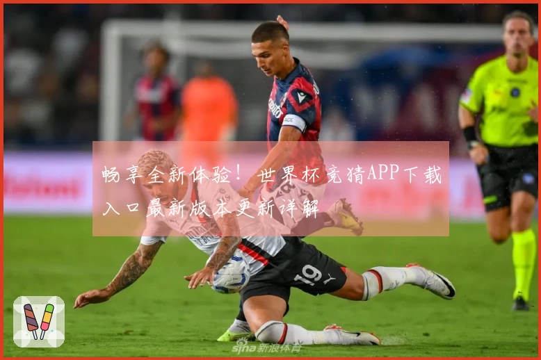 畅享全新体验！世界杯竞猜APP下载入口最新版本更新详解