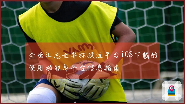 全面汇总世界杯投注平台iOS下载的使用功能与平台信息指南
