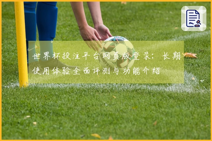 世界杯投注平台网页版登录：长期使用体验全面评测与功能介绍