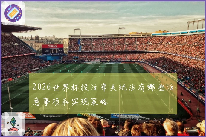2026世界杯投注串关玩法有哪些注意事项和实现策略