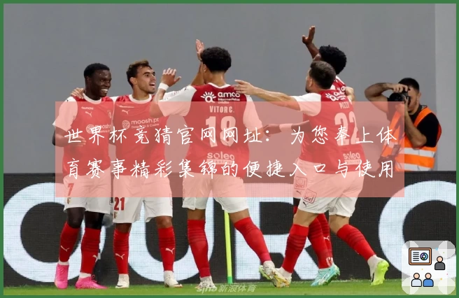 世界杯竞猜官网网址：为您奉上体育赛事精彩集锦的便捷入口与使用指南