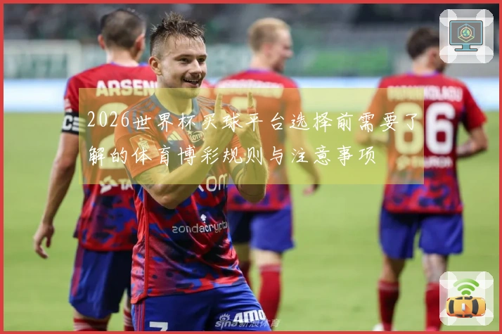 2026世界杯买球平台选择前需要了解的体育博彩规则与注意事项