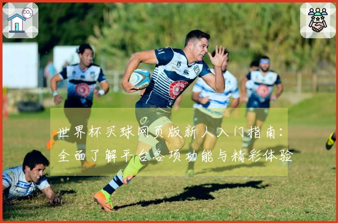 世界杯买球网页版新人入门指南：全面了解平台各项功能与精彩体验